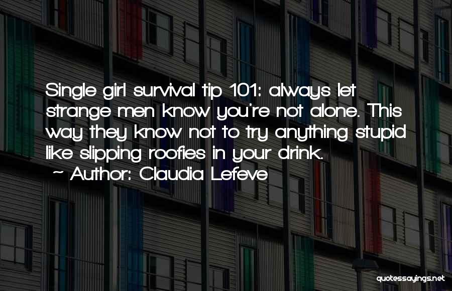 Claudia Lefeve Quotes: Single Girl Survival Tip 101: Always Let Strange Men Know You're Not Alone. This Way They Know Not To Try