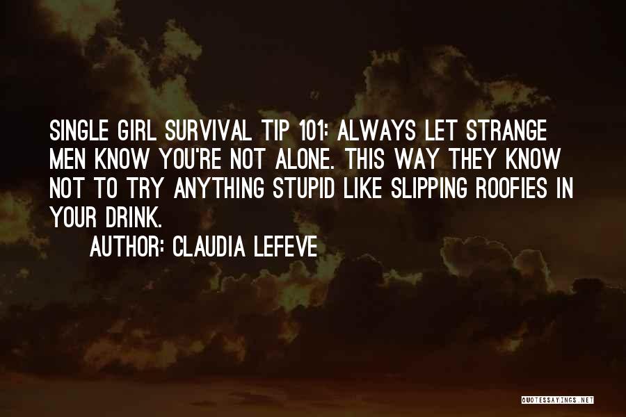 Claudia Lefeve Quotes: Single Girl Survival Tip 101: Always Let Strange Men Know You're Not Alone. This Way They Know Not To Try