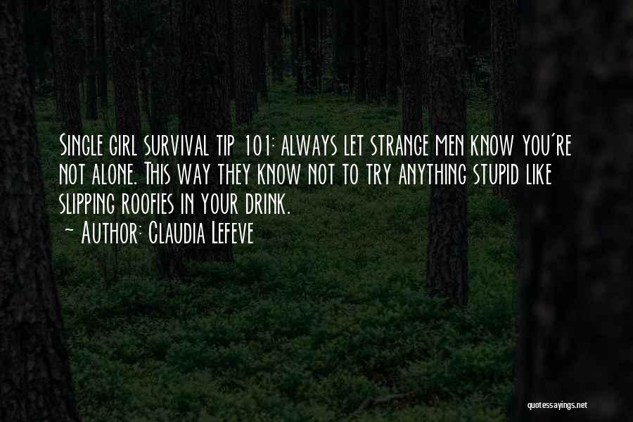 Claudia Lefeve Quotes: Single Girl Survival Tip 101: Always Let Strange Men Know You're Not Alone. This Way They Know Not To Try