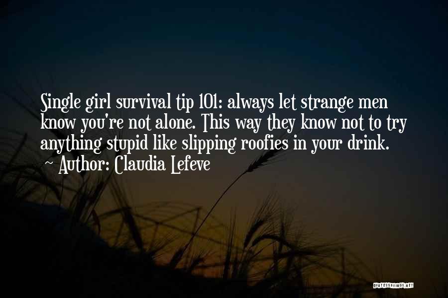 Claudia Lefeve Quotes: Single Girl Survival Tip 101: Always Let Strange Men Know You're Not Alone. This Way They Know Not To Try