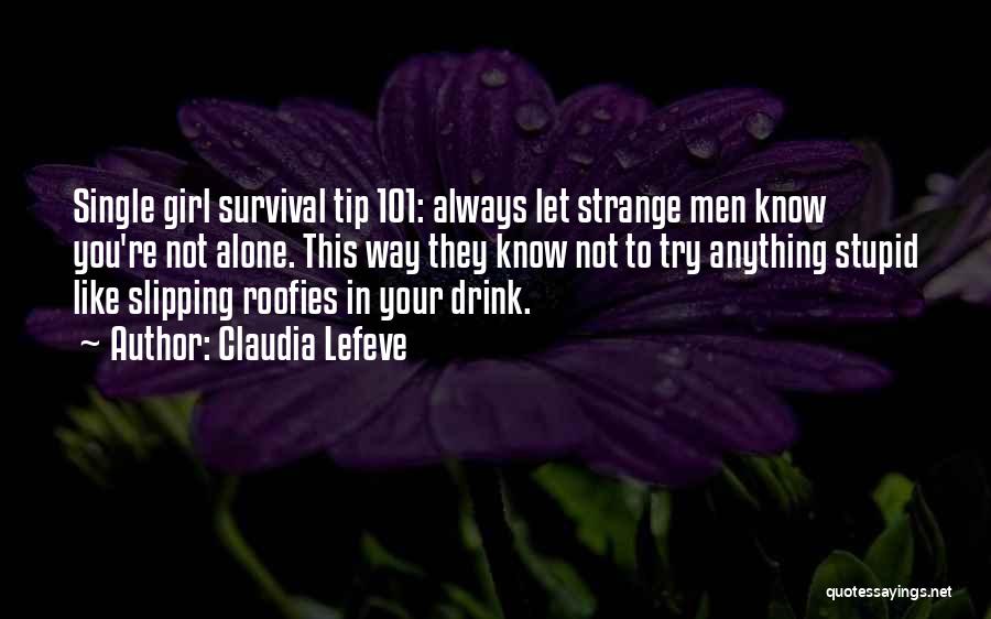 Claudia Lefeve Quotes: Single Girl Survival Tip 101: Always Let Strange Men Know You're Not Alone. This Way They Know Not To Try
