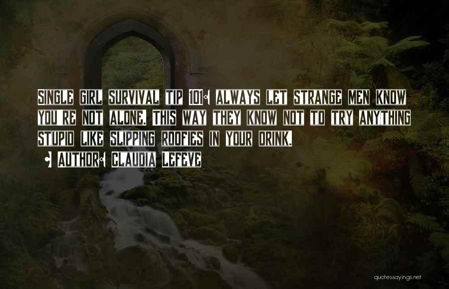 Claudia Lefeve Quotes: Single Girl Survival Tip 101: Always Let Strange Men Know You're Not Alone. This Way They Know Not To Try