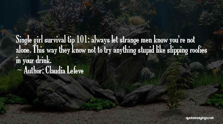 Claudia Lefeve Quotes: Single Girl Survival Tip 101: Always Let Strange Men Know You're Not Alone. This Way They Know Not To Try