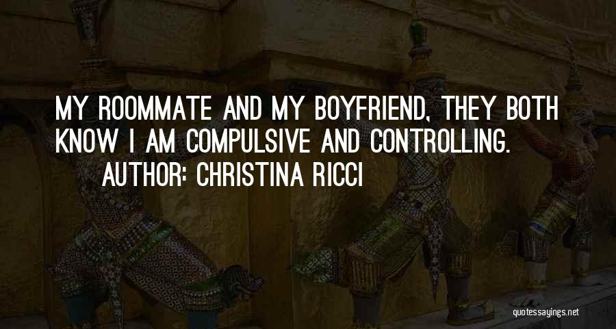 Christina Ricci Quotes: My Roommate And My Boyfriend, They Both Know I Am Compulsive And Controlling.