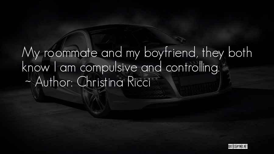 Christina Ricci Quotes: My Roommate And My Boyfriend, They Both Know I Am Compulsive And Controlling.