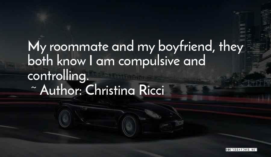 Christina Ricci Quotes: My Roommate And My Boyfriend, They Both Know I Am Compulsive And Controlling.