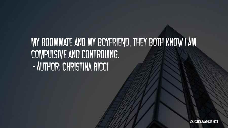 Christina Ricci Quotes: My Roommate And My Boyfriend, They Both Know I Am Compulsive And Controlling.