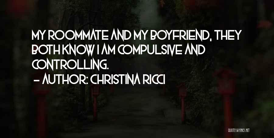 Christina Ricci Quotes: My Roommate And My Boyfriend, They Both Know I Am Compulsive And Controlling.