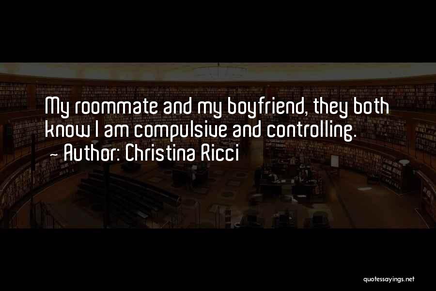 Christina Ricci Quotes: My Roommate And My Boyfriend, They Both Know I Am Compulsive And Controlling.