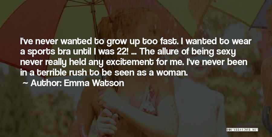 Emma Watson Quotes: I've Never Wanted To Grow Up Too Fast. I Wanted To Wear A Sports Bra Until I Was 22! ...