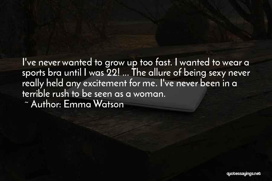 Emma Watson Quotes: I've Never Wanted To Grow Up Too Fast. I Wanted To Wear A Sports Bra Until I Was 22! ...