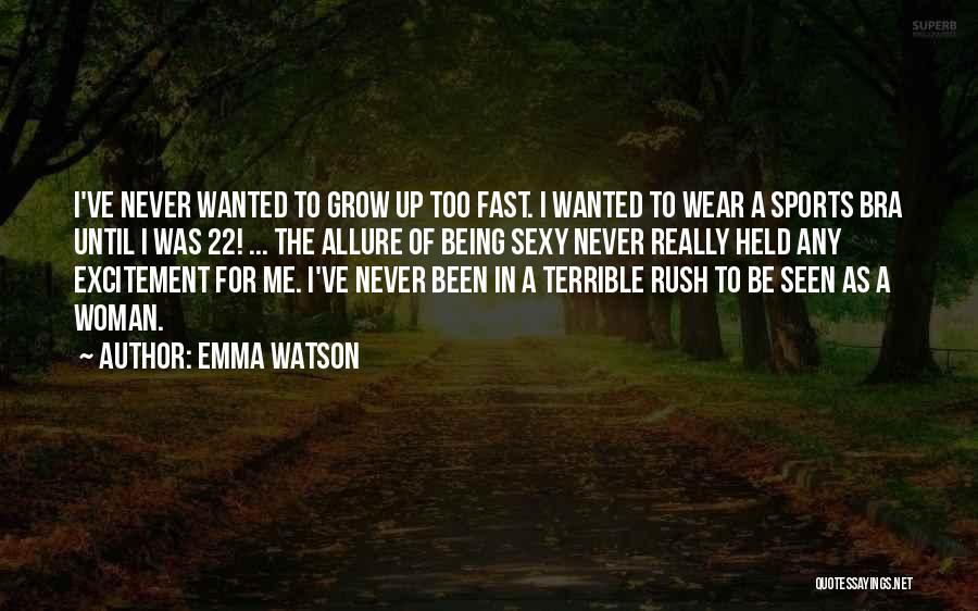 Emma Watson Quotes: I've Never Wanted To Grow Up Too Fast. I Wanted To Wear A Sports Bra Until I Was 22! ...