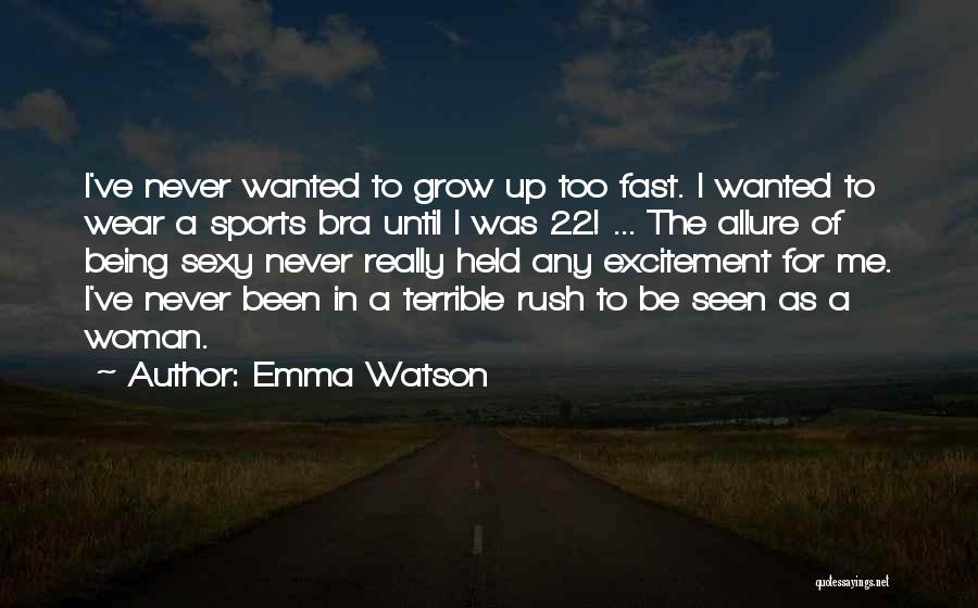 Emma Watson Quotes: I've Never Wanted To Grow Up Too Fast. I Wanted To Wear A Sports Bra Until I Was 22! ...