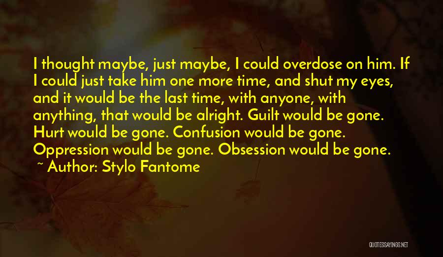 Stylo Fantome Quotes: I Thought Maybe, Just Maybe, I Could Overdose On Him. If I Could Just Take Him One More Time, And