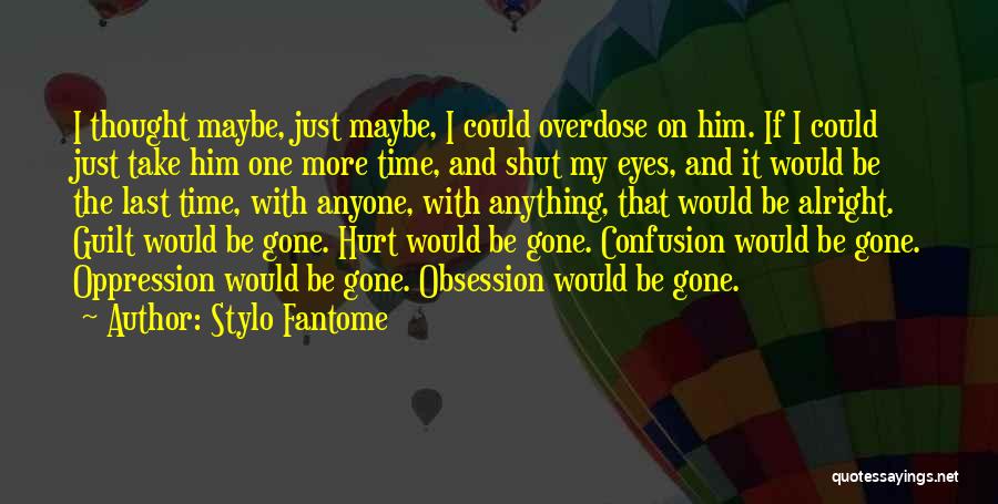 Stylo Fantome Quotes: I Thought Maybe, Just Maybe, I Could Overdose On Him. If I Could Just Take Him One More Time, And