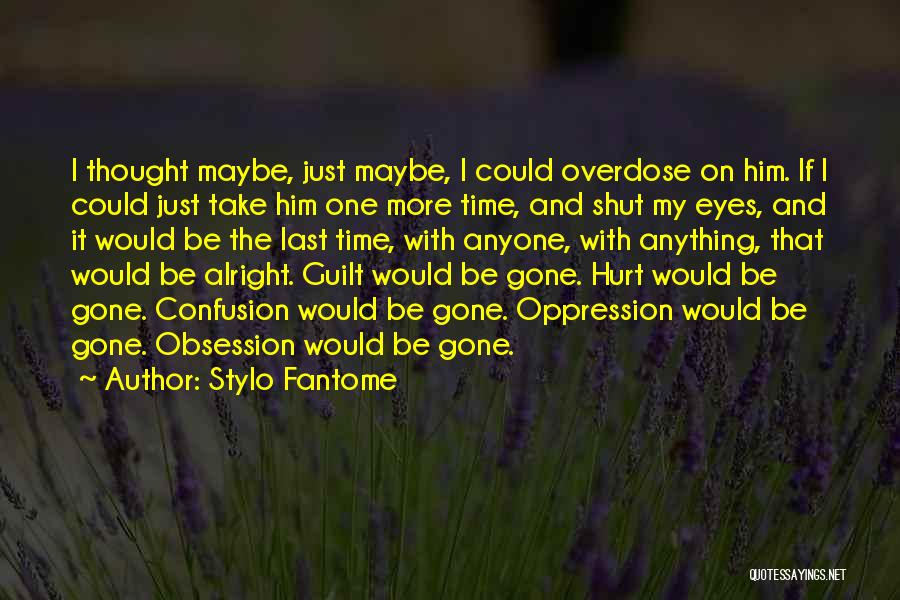 Stylo Fantome Quotes: I Thought Maybe, Just Maybe, I Could Overdose On Him. If I Could Just Take Him One More Time, And