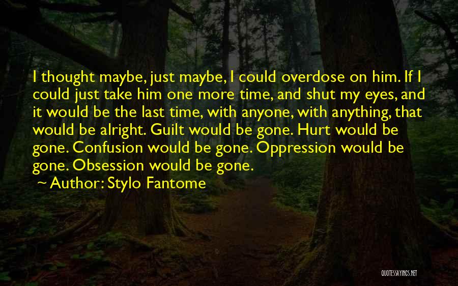 Stylo Fantome Quotes: I Thought Maybe, Just Maybe, I Could Overdose On Him. If I Could Just Take Him One More Time, And