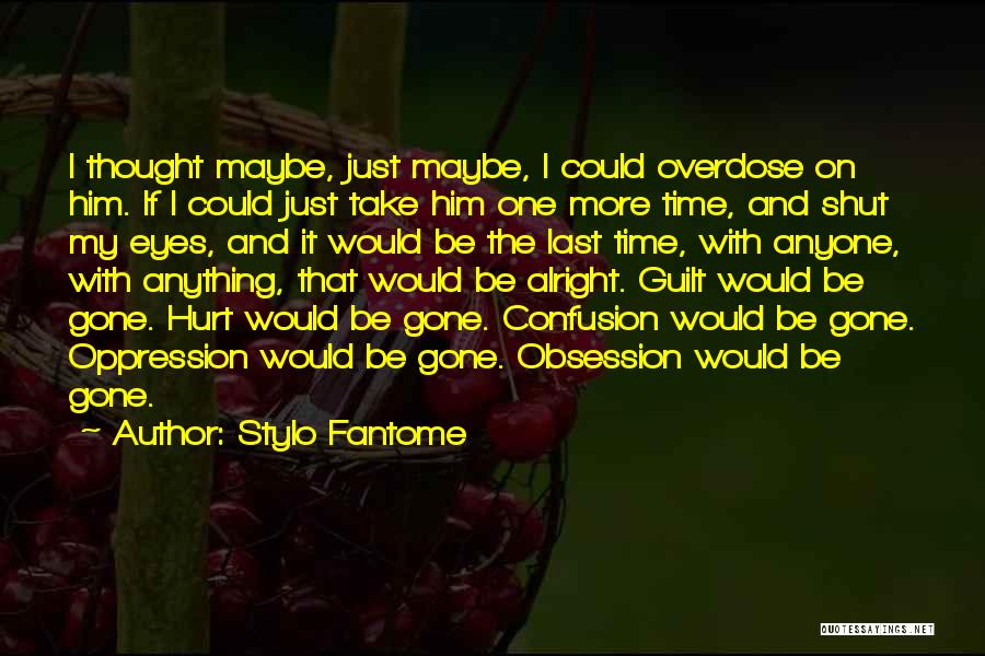 Stylo Fantome Quotes: I Thought Maybe, Just Maybe, I Could Overdose On Him. If I Could Just Take Him One More Time, And