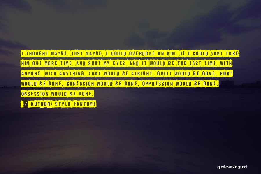 Stylo Fantome Quotes: I Thought Maybe, Just Maybe, I Could Overdose On Him. If I Could Just Take Him One More Time, And