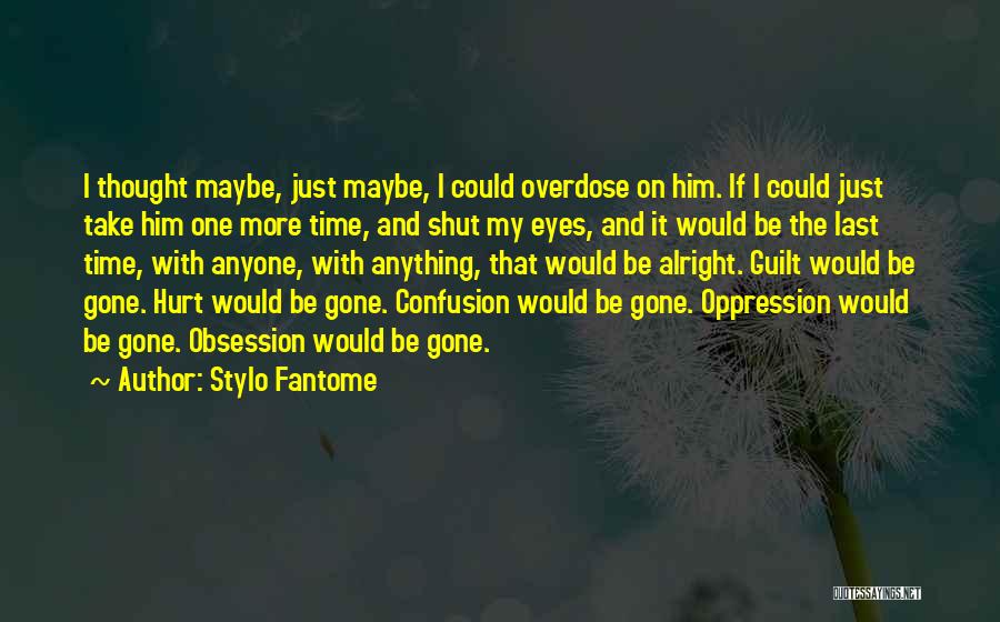 Stylo Fantome Quotes: I Thought Maybe, Just Maybe, I Could Overdose On Him. If I Could Just Take Him One More Time, And