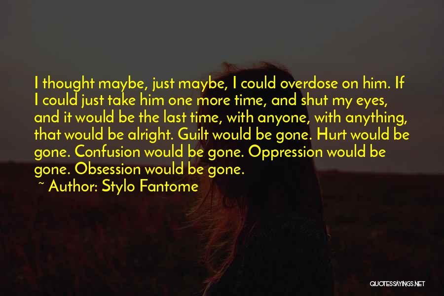 Stylo Fantome Quotes: I Thought Maybe, Just Maybe, I Could Overdose On Him. If I Could Just Take Him One More Time, And