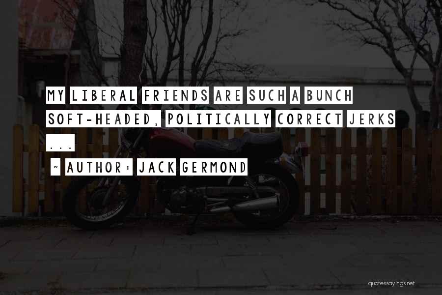 Jack Germond Quotes: My Liberal Friends Are Such A Bunch Soft-headed, Politically Correct Jerks ...