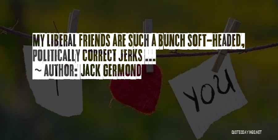 Jack Germond Quotes: My Liberal Friends Are Such A Bunch Soft-headed, Politically Correct Jerks ...