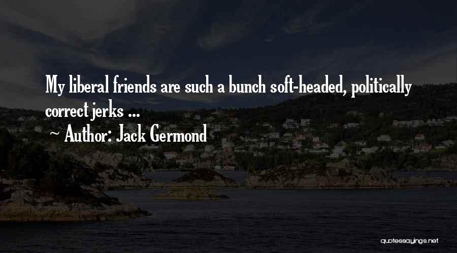 Jack Germond Quotes: My Liberal Friends Are Such A Bunch Soft-headed, Politically Correct Jerks ...