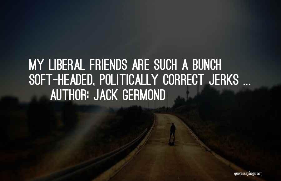 Jack Germond Quotes: My Liberal Friends Are Such A Bunch Soft-headed, Politically Correct Jerks ...