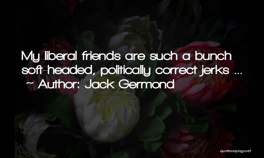 Jack Germond Quotes: My Liberal Friends Are Such A Bunch Soft-headed, Politically Correct Jerks ...