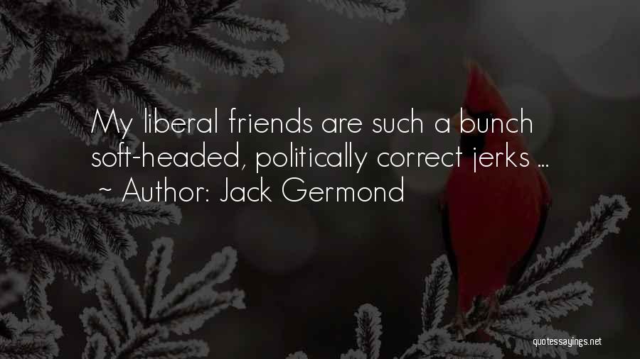 Jack Germond Quotes: My Liberal Friends Are Such A Bunch Soft-headed, Politically Correct Jerks ...