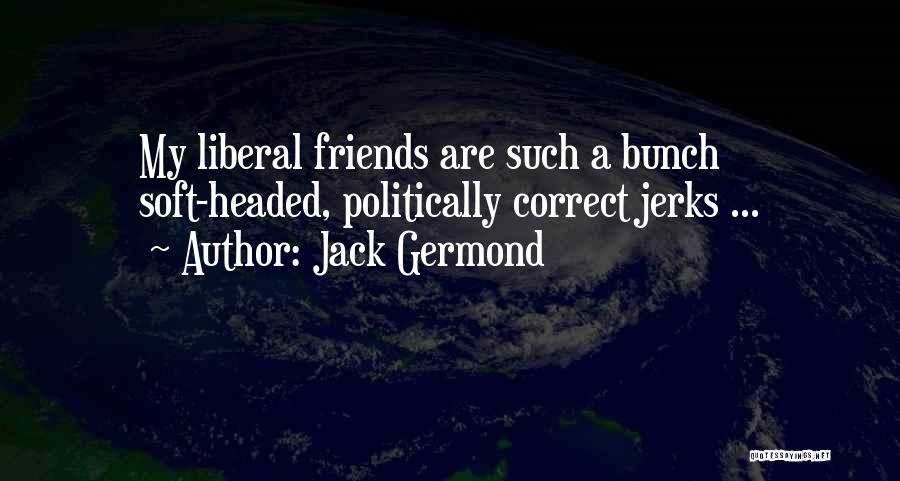 Jack Germond Quotes: My Liberal Friends Are Such A Bunch Soft-headed, Politically Correct Jerks ...