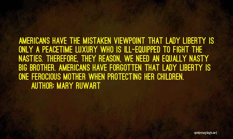 Mary Ruwart Quotes: Americans Have The Mistaken Viewpoint That Lady Liberty Is Only A Peacetime Luxury Who Is Ill-equipped To Fight The Nasties.