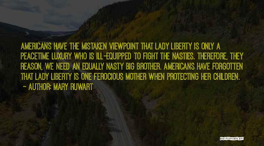Mary Ruwart Quotes: Americans Have The Mistaken Viewpoint That Lady Liberty Is Only A Peacetime Luxury Who Is Ill-equipped To Fight The Nasties.