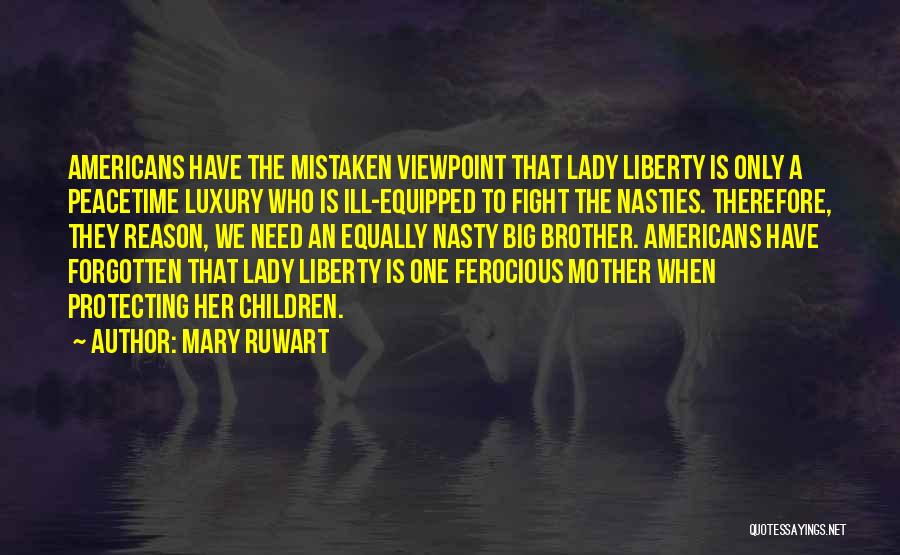 Mary Ruwart Quotes: Americans Have The Mistaken Viewpoint That Lady Liberty Is Only A Peacetime Luxury Who Is Ill-equipped To Fight The Nasties.