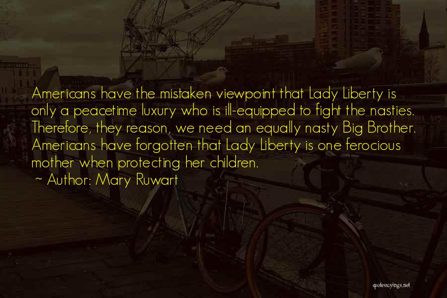 Mary Ruwart Quotes: Americans Have The Mistaken Viewpoint That Lady Liberty Is Only A Peacetime Luxury Who Is Ill-equipped To Fight The Nasties.