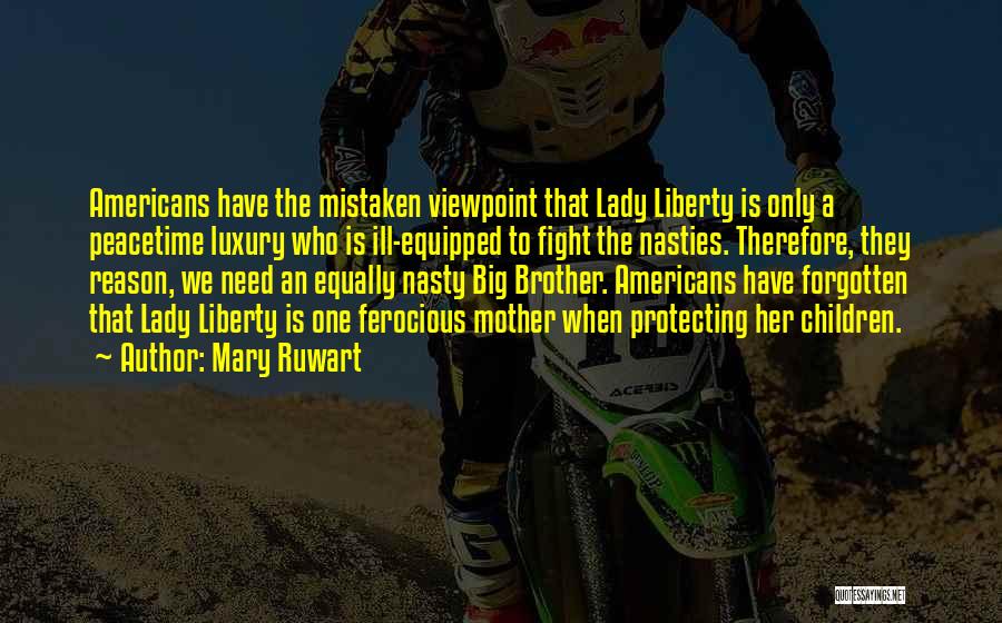 Mary Ruwart Quotes: Americans Have The Mistaken Viewpoint That Lady Liberty Is Only A Peacetime Luxury Who Is Ill-equipped To Fight The Nasties.