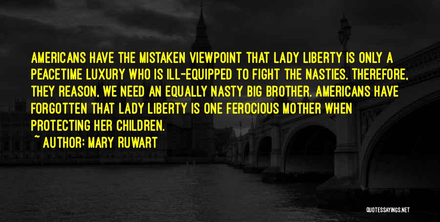 Mary Ruwart Quotes: Americans Have The Mistaken Viewpoint That Lady Liberty Is Only A Peacetime Luxury Who Is Ill-equipped To Fight The Nasties.