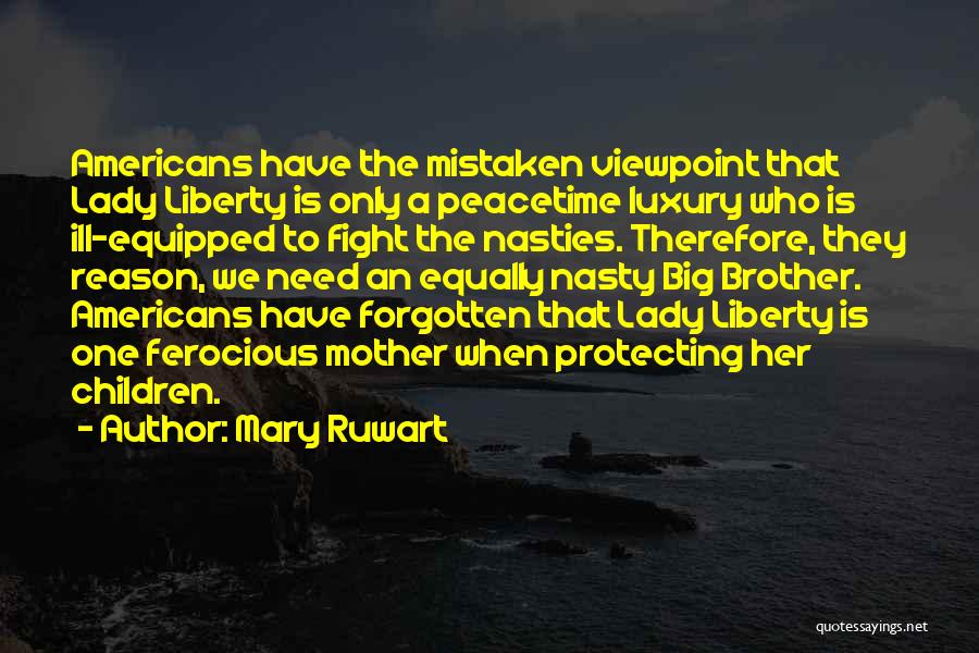 Mary Ruwart Quotes: Americans Have The Mistaken Viewpoint That Lady Liberty Is Only A Peacetime Luxury Who Is Ill-equipped To Fight The Nasties.