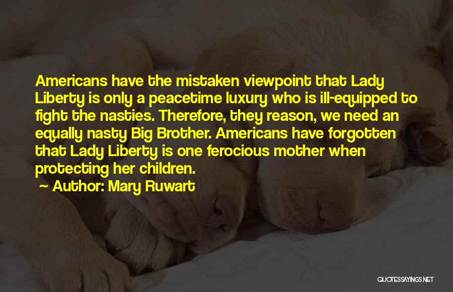 Mary Ruwart Quotes: Americans Have The Mistaken Viewpoint That Lady Liberty Is Only A Peacetime Luxury Who Is Ill-equipped To Fight The Nasties.