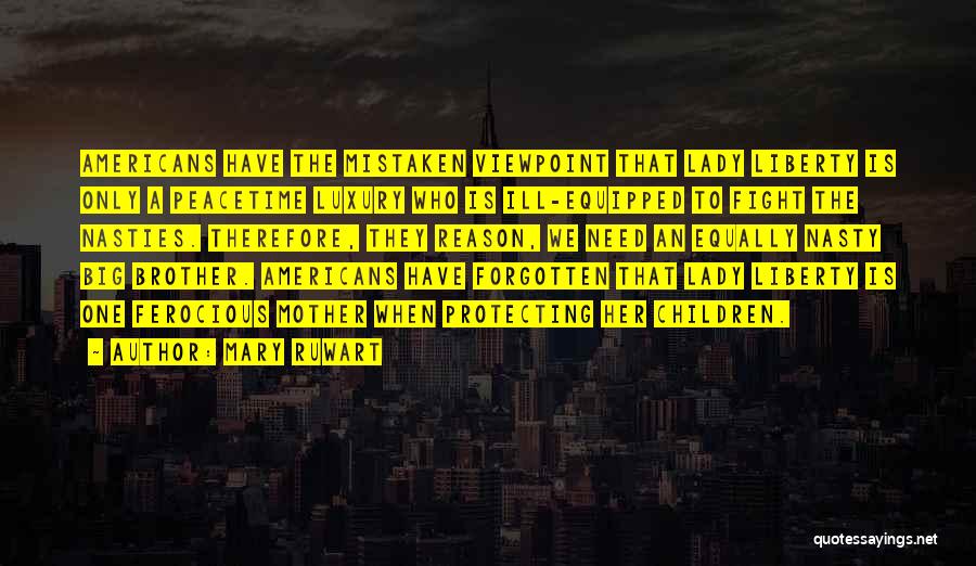 Mary Ruwart Quotes: Americans Have The Mistaken Viewpoint That Lady Liberty Is Only A Peacetime Luxury Who Is Ill-equipped To Fight The Nasties.