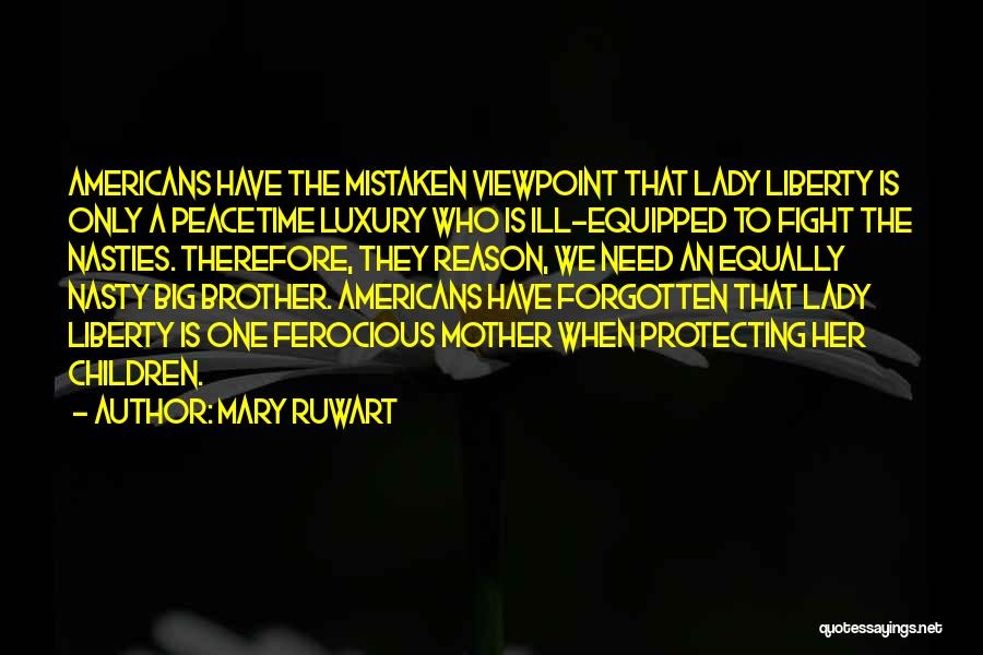 Mary Ruwart Quotes: Americans Have The Mistaken Viewpoint That Lady Liberty Is Only A Peacetime Luxury Who Is Ill-equipped To Fight The Nasties.