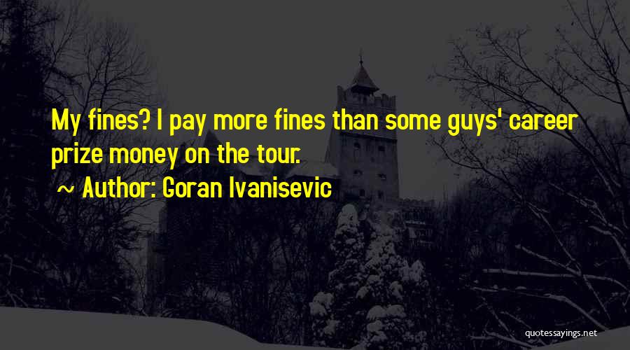 Goran Ivanisevic Quotes: My Fines? I Pay More Fines Than Some Guys' Career Prize Money On The Tour.