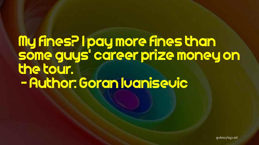 Goran Ivanisevic Quotes: My Fines? I Pay More Fines Than Some Guys' Career Prize Money On The Tour.