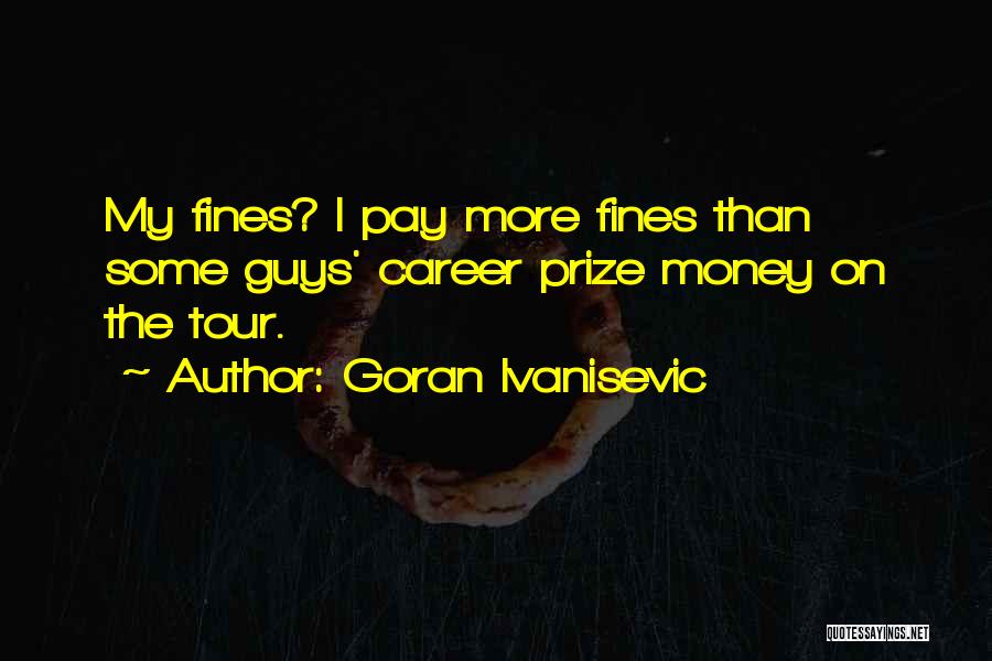 Goran Ivanisevic Quotes: My Fines? I Pay More Fines Than Some Guys' Career Prize Money On The Tour.