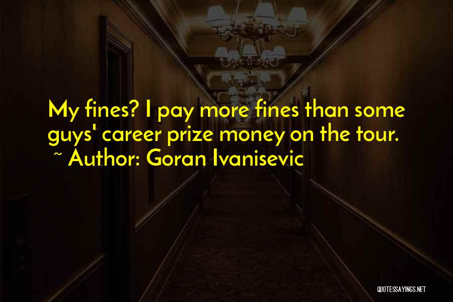 Goran Ivanisevic Quotes: My Fines? I Pay More Fines Than Some Guys' Career Prize Money On The Tour.