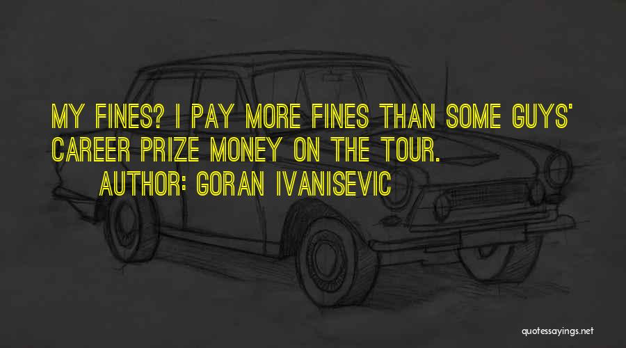 Goran Ivanisevic Quotes: My Fines? I Pay More Fines Than Some Guys' Career Prize Money On The Tour.