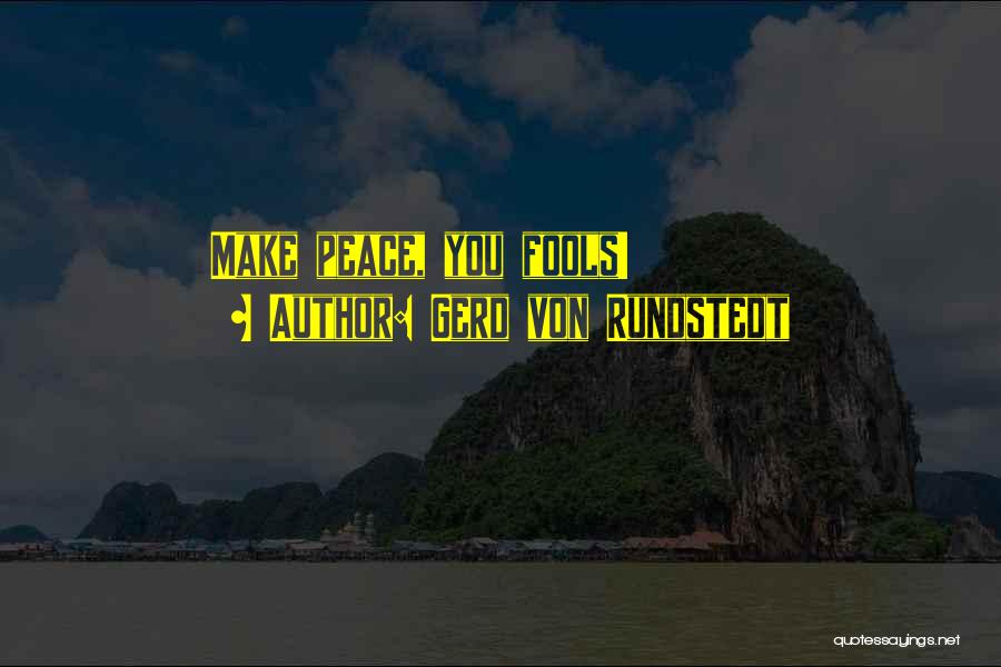 Gerd Von Rundstedt Quotes: Make Peace, You Fools!