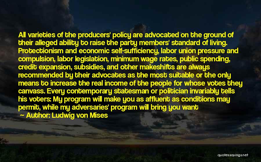 Ludwig Von Mises Quotes: All Varieties Of The Producers' Policy Are Advocated On The Ground Of Their Alleged Ability To Raise The Party Members'