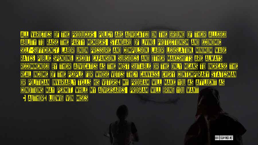 Ludwig Von Mises Quotes: All Varieties Of The Producers' Policy Are Advocated On The Ground Of Their Alleged Ability To Raise The Party Members'